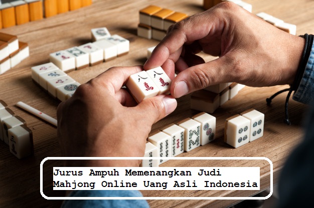 Jurus Ampuh Memenangkan Judi Mahjong Online Uang Asli Indonesia